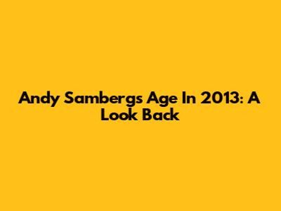 Andy Samberg's Age In 2013: A Look Back