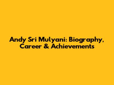 Andy Sri Mulyani: Biography, Career & Achievements