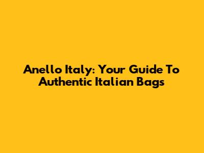 Anello Italy: Your Guide To Authentic Italian Bags