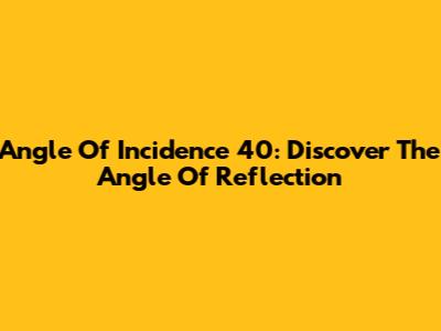 Angle Of Incidence 40: Discover The Angle Of Reflection