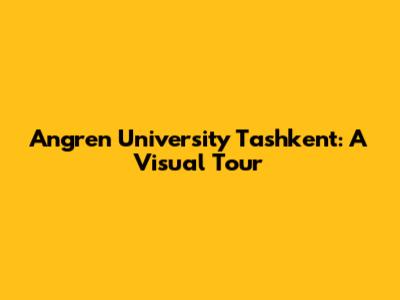 Angren University Tashkent: A Visual Tour