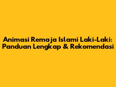 Animasi Remaja Islami Laki-Laki: Panduan Lengkap & Rekomendasi