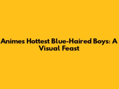 Anime's Hottest Blue-Haired Boys: A Visual Feast