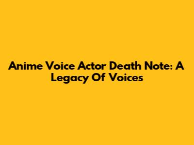Anime Voice Actor Death Note: A Legacy Of Voices