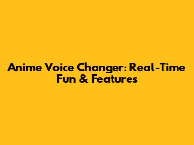 Anime Voice Changer: Real-Time Fun & Features
