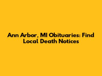 Ann Arbor, MI Obituaries: Find Local Death Notices