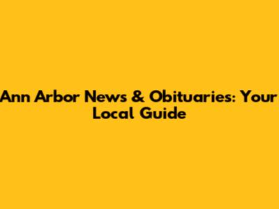 Ann Arbor News & Obituaries: Your Local Guide
