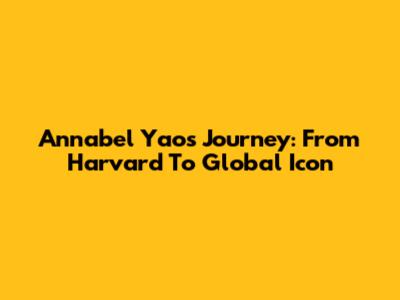 Annabel Yao's Journey: From Harvard To Global Icon