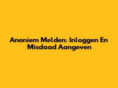 Anoniem Melden: Inloggen En Misdaad Aangeven