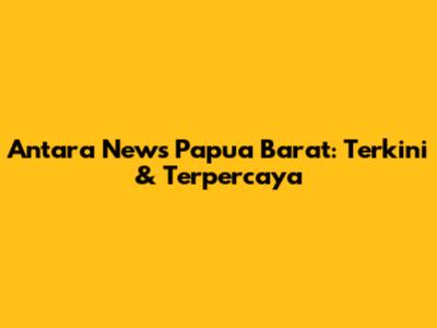 Antara News Papua Barat: Terkini & Terpercaya