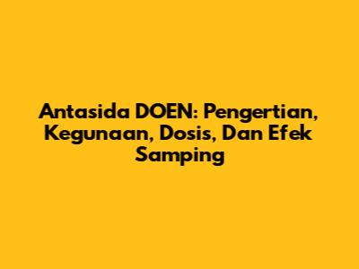 Antasida DOEN: Pengertian, Kegunaan, Dosis, Dan Efek Samping