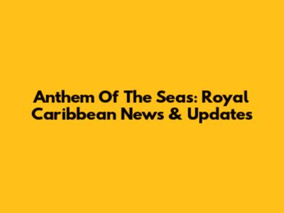 Anthem Of The Seas: Royal Caribbean News & Updates