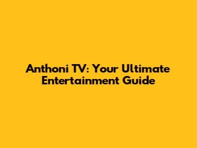 Anthoni TV: Your Ultimate Entertainment Guide