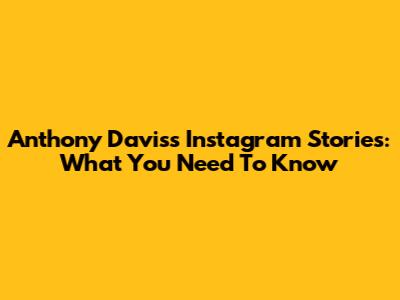 Anthony Davis's Instagram Stories: What You Need To Know