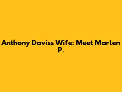 Anthony Davis's Wife: Meet Marlen P.