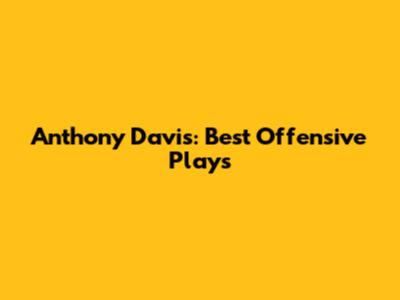 Anthony Davis: Best Offensive Plays