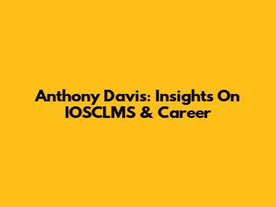 Anthony Davis: Insights On IOSCLMS & Career