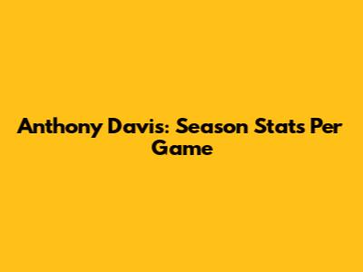 Anthony Davis: Season Stats Per Game
