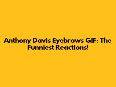 Anthony Davis Eyebrows GIF: The Funniest Reactions!