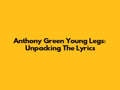 Anthony Green "Young Legs": Unpacking The Lyrics