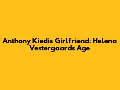 Anthony Kiedis' Girlfriend: Helena Vestergaard's Age