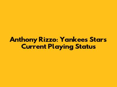 Anthony Rizzo: Yankees Star's Current Playing Status