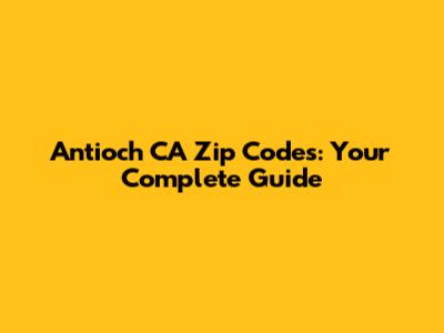 Antioch CA Zip Codes: Your Complete Guide