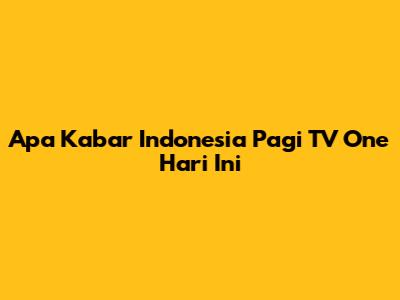 Apa Kabar Indonesia Pagi TV One Hari Ini