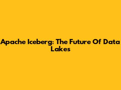 Apache Iceberg: The Future Of Data Lakes