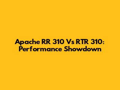 Apache RR 310 Vs RTR 310: Performance Showdown