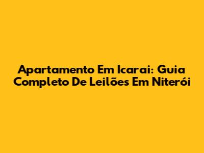 Apartamento Em Icarai: Guia Completo De Leilões Em Niterói