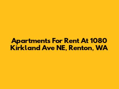 Apartments For Rent At 1080 Kirkland Ave NE, Renton, WA
