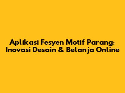 Aplikasi Fesyen Motif Parang: Inovasi Desain & Belanja Online