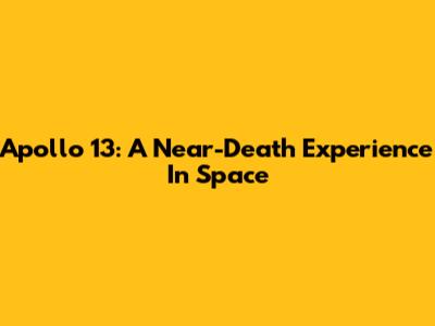Apollo 13: A Near-Death Experience In Space
