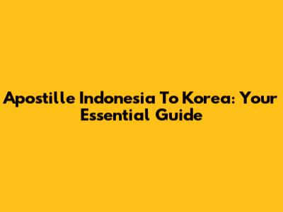 Apostille Indonesia To Korea: Your Essential Guide