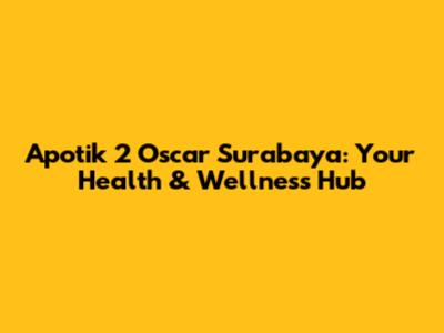 Apotik 2 Oscar Surabaya: Your Health & Wellness Hub