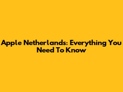 Apple Netherlands: Everything You Need To Know