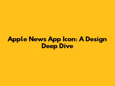 Apple News App Icon: A Design Deep Dive