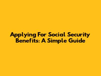 Applying For Social Security Benefits: A Simple Guide