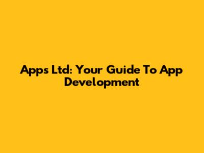 Apps Ltd: Your Guide To App Development