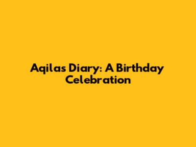 Aqila's Diary: A Birthday Celebration