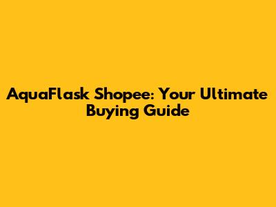 AquaFlask Shopee: Your Ultimate Buying Guide