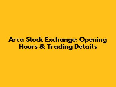 Arca Stock Exchange: Opening Hours & Trading Details