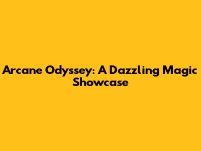 Arcane Odyssey: A Dazzling Magic Showcase