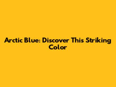 Arctic Blue: Discover This Striking Color