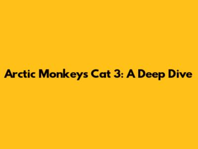 Arctic Monkeys' Cat 3: A Deep Dive