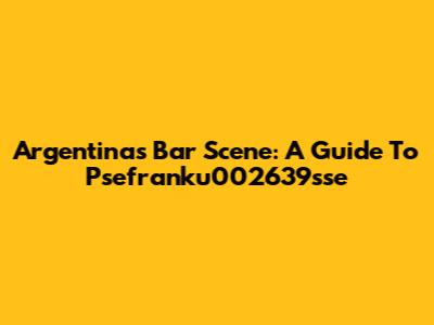 Argentina's Bar Scene: A Guide To Psefranku002639sse