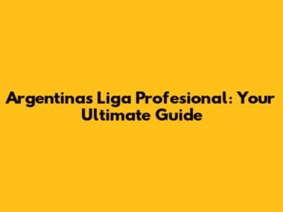 Argentina's Liga Profesional: Your Ultimate Guide