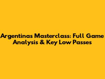 Argentina's Masterclass: Full Game Analysis & Key Low Passes