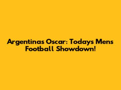 Argentina's Oscar: Today's Men's Football Showdown!